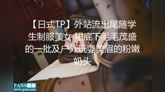 【日式TP】外站流出尾随学生制服美女 裙底下毛毛茂盛的一批及户外玩耍美眉的粉嫩奶头