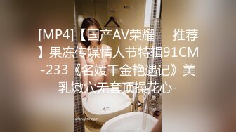 [MP4]【国产AV荣耀❤️推荐】果冻传媒情人节特辑91CM-233《名媛千金艳遇记》美乳嫩穴无套顶操花心-