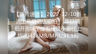 【新片速遞】 2022-12-10新流出乐橙酒店偷拍❤️年轻情侣开房妹子撑着腰让小哥往上插逼[428MB/MP4/31:18]