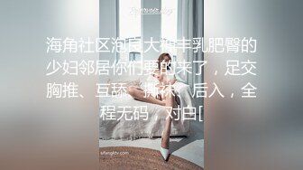 海角社区泡良大神丰乳肥臀的少妇邻居你们要的来了，足交胸推、互舔、撕袜、后入，全程无码，对白[