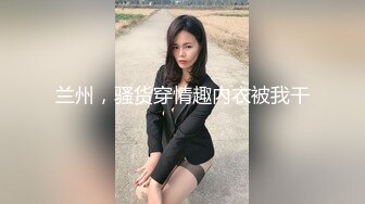 兰州，骚货穿情趣内衣被我干