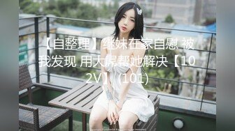 【自整理】继妹在家自慰 被我发现 用大屌帮她解决【102V】 (101)