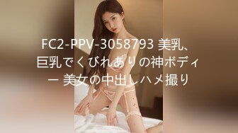 FC2-PPV-3058793 美乳、巨乳でくびれありの神ボディー 美女の中出しハメ撮り