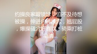 约操良家眼镜妹，迫不及待想被操，伸进内裤摸穴，翘屁股，爆操骚穴好喜欢，骑乘打桩高清