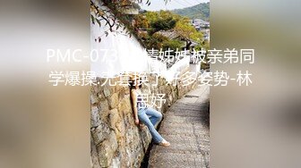 PMC-073-发情姊姊被亲弟同学爆操.无套换了好多姿势-林思妤