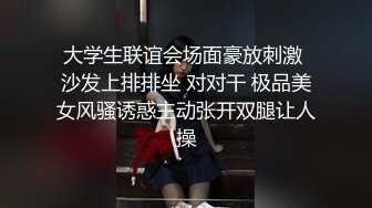 大学生联谊会场面豪放刺激 沙发上排排坐 对对干 极品美女风骚诱惑主动张开双腿让人操