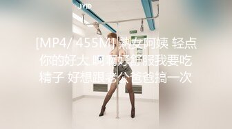 [MP4/ 455M] 熟女阿姨 轻点你的好大 啊啊好舒服我要吃精子 好想跟老公爸爸搞一次