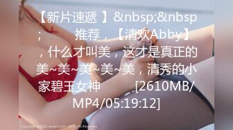 【新片速遞 】&nbsp;&nbsp;♈ ♈ ♈推荐，【清欢Abby】，什么才叫美，这才是真正的美~美~美~美~美，清秀的小家碧玉女神♈ ♈ ♈[2610MB/MP4/05:19:12]