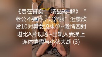 《贵在真实㊙️精品破_解》“老公不要停，好舒服”近景欣赏10对男女滚床单~激情四射堪比A片现场~出轨人妻换上连体情趣与小伙大战 (3)