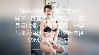 【新片速遞 】素颜女友巨乳妹子，卧室表情骚气动人，道具吸地插穴，特写尿尿，一字马侧入道具一对大灯晃呀晃[459M/MP4/54:52]