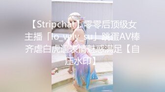 【Stripchat】零零后顶级女主播「lo_vely_su」跳蛋AV棒齐虐白虎逼表情魅惑满足【自压水印】