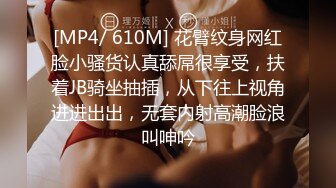 [MP4/ 610M] 花臂纹身网红脸小骚货认真舔屌很享受，扶着JB骑坐抽插，从下往上视角进进出出，无套内射高潮脸浪叫呻吟