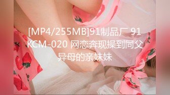 [MP4/255MB]91制品厂 91KCM-020 网恋奔现操到同父异母的亲妹妹