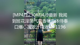 [MP4/1230M]4/9最新 我闻到班花淫荡气息香艳肉体侍奉口爆小嘴浓汁精液VIP1196