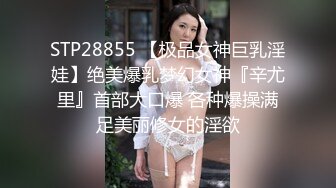 STP28855 【极品女神巨乳淫娃】绝美爆乳梦幻女神『辛尤里』首部大口爆 各种爆操满足美丽修女的淫欲