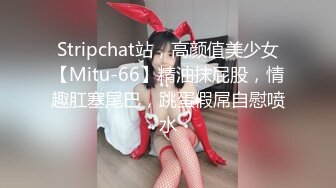 Stripchat站，高颜值美少女【Mitu-66】精油抹屁股，情趣肛塞尾巴，跳蛋假屌自慰喷水