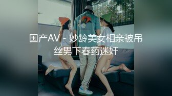 国产AV - 妙龄美女相亲被吊丝男下春药迷奸