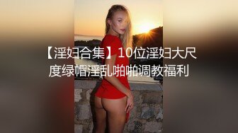 【淫妇合集】10位淫妇大尺度绿帽淫乱啪啪调教福利