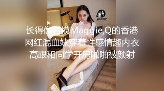 长得像名模Maggie,Q的香港网红混血妹穿着性感情趣内衣高跟和同学开房啪啪被颜射