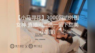 【小马寻花】3000网约外围女神 直播间二选一留下甜美小姐姐