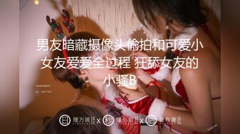 最新魔都肥猪哥玩操美女性爱三部曲 内射中韩混血美女+玩操大二处女学妹+路边JK口爆