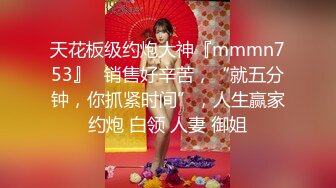 天花板级约炮大神『mmmn753』✅销售好辛苦，“就五分钟，你抓紧时间”，人生赢家约炮 白领 人妻 御姐