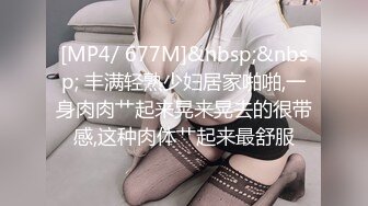 [MP4/ 677M]&nbsp;&nbsp; 丰满轻熟少妇居家啪啪,一身肉肉艹起来晃来晃去的很带感,这种肉体艹起来最舒服