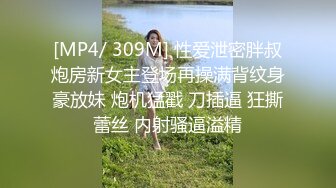 [MP4/ 309M] 性爱泄密胖叔炮房新女主登场再操满背纹身豪放妹 炮机猛戳 刀插逼 狂撕蕾丝 内射骚逼溢精