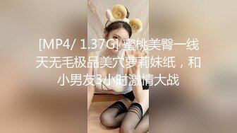 [MP4/ 1.37G] 蜜桃美臀一线天无毛极品美穴萝莉妹纸，和小男友3小时激情大战