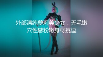 外部清纯萝莉美少女，无毛嫩穴性感粉嫩身材挑逗