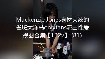 Mackenzie Jones身材火辣的雀斑大洋马onlyfans流出性爱视图合集【132v】 (81)