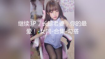 继续3P，长腿老婆，你的最爱！-女同-合集-勾搭