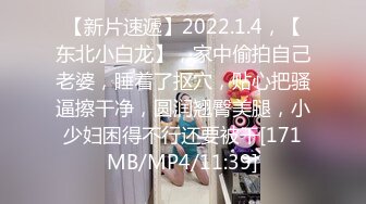 【新片速遞】2022.1.4，【东北小白龙】，家中偷拍自己老婆，睡着了抠穴，贴心把骚逼擦干净，圆润翘臀美腿，小少妇困得不行还要被干[171MB/MP4/11:39]