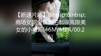 【新速片遞】&nbsp;&nbsp;商场女厕全景偷拍制服高跟美女的小嫩鲍[46M/MP4/00:26]