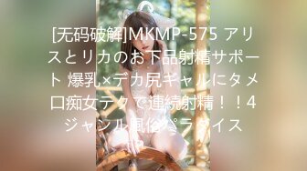 [无码破解]MKMP-575 アリスとリカのお下品射精サポート 爆乳×デカ尻ギャルにタメ口痴女テクで連続射精！！4ジャンル風俗パラダイス