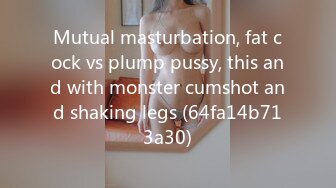 Mutual masturbation, fat cock vs plump pussy, this and with monster cumshot and shaking legs (64fa14b713a30)