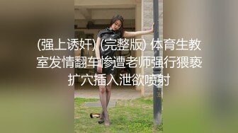 (强上诱奸) (完整版) 体育生教室发情翻车惨遭老师强行猥亵扩穴插入泄欲喷射