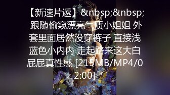 【新速片遞】&nbsp;&nbsp; 跟随偷窥漂亮气质小姐姐 外套里面居然没穿裤子 直接浅蓝色小内内 走起路来这大白屁屁真性感 [215MB/MP4/02:00]