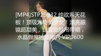 [MP4]STP29932 纯欲系天花板！顶级尤物美少女！漂亮眼镜超甜美，白皙皮肤吊带裙，水晶假屌抽插嫩穴 VIP0600