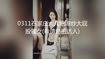 0311石家庄大几把爆炒大屁股骚女(申请自拍达人)