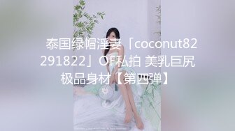 ✨泰国绿帽淫妻「coconut82291822」OF私拍 美乳巨尻极品身材【第四弹】