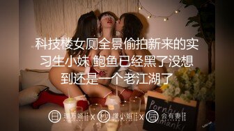 科技楼女厕全景偷拍新来的实习生小妹 鲍鱼已经黑了没想到还是一个老江湖了