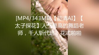 [MP4/343MB]【超清AI】【太子探花】人气最高的舞蹈老师，千人斩代班，花式啪啪