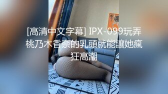 [高清中文字幕] IPX-099玩弄桃乃木香奈的乳頭就能讓她瘋狂高潮