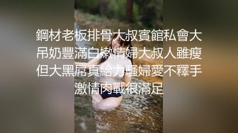 鋼材老板排骨大叔賓館私會大吊奶豐滿白嫩情婦大叔人雖瘦但大黑屌真給力騷婦愛不釋手激情肉戰很滿足