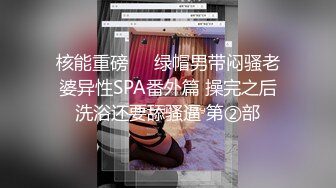 核能重磅㊙️绿帽男带闷骚老婆异性SPA番外篇 操完之后洗浴还要舔骚逼 第②部