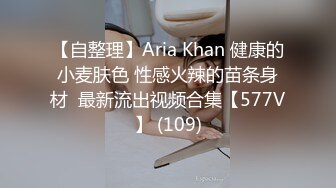 【自整理】Aria Khan 健康的小麦肤色 性感火辣的苗条身材  最新流出视频合集【577V】 (109)