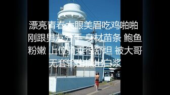 漂亮青春大眼美眉吃鸡啪啪 刚跟男友分手 身材苗条 鲍鱼粉嫩 上位骑乘很舒坦 被大哥无套输出操出白浆