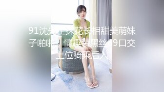 91沈先生探花长相甜美萌妹子啪啪，情趣装黑丝69口交上位骑乘后入