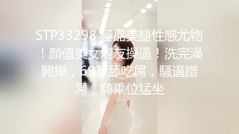 STP33298 極品美腿性感尤物！顏值美女炮友操逼！洗完澡開操，69互舔吃屌，騷逼蹭屌，騎乘位猛坐